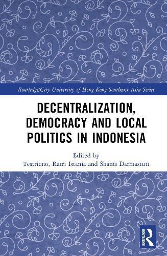 Decentralization, Democracy and Local Politics in Indonesia