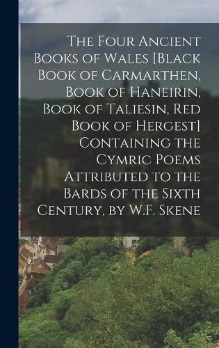 Four Ancient Books of Wales [Black Book of Carmarthen, Book of Haneirin, Book of Taliesin, Red Book of Hergest] Containing the Cymric Poems Attributed to the Bards of the Sixth Century, by W.F. Skene