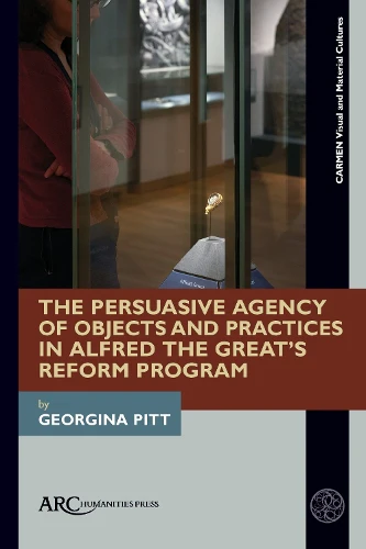 Persuasive Agency of Objects and Practices in Alfred the Great’s Reform Program